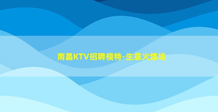 南昌KTV招聘模特-生意火爆场